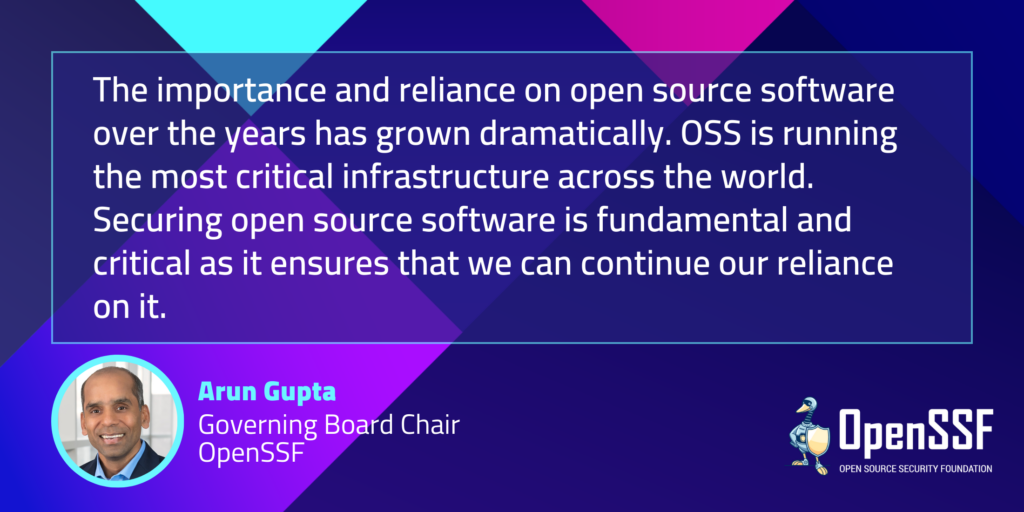 Arun Gupta, Governing Board Chair, OpenSSF Quote OSS is running the most critical infrastructure across the world
